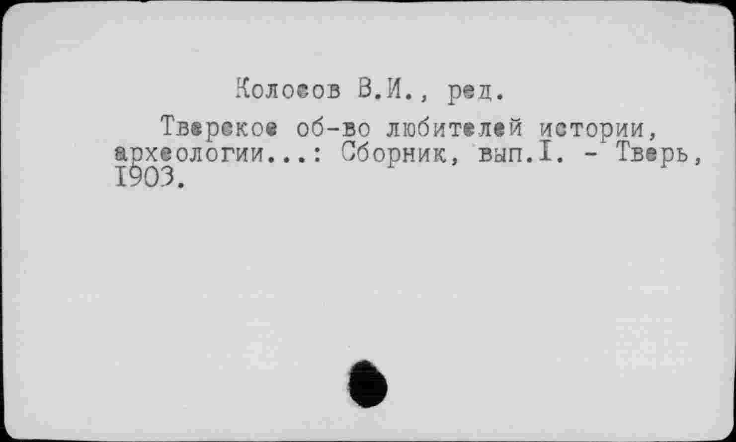 ﻿Колосов В.И., рец.
Тверское об-во любителей истории, апхеологии...: Сборник, вып.1. - Тверь,